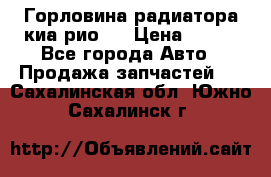 Горловина радиатора киа рио 3 › Цена ­ 500 - Все города Авто » Продажа запчастей   . Сахалинская обл.,Южно-Сахалинск г.